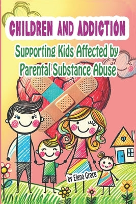 Children and Addiction: Supporting Kids Affected by Parental Substance Abuse by Grace, Elena