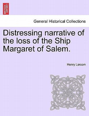 Distressing Narrative of the Loss of the Ship Margaret of Salem. by Larcom, Henry
