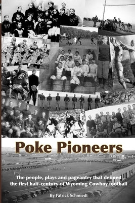 Poke Pioneers: The people, plays and pageantry that defined the first half-century of Wyoming Cowboy football by Schmiedt, Patrick