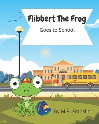 Flibbert The Frog Goes To School by Franklin, M. R.