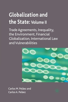 Globalization and the State: Volume II: Trade Agreements, Inequality, the Environment, Financial Globalization, International Law and Vulnerabilities by Peláez, C.