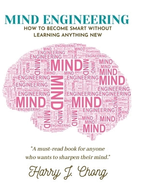 Mind Engineering: How to Become Smart Without Learning Anything New by Chong, Harry