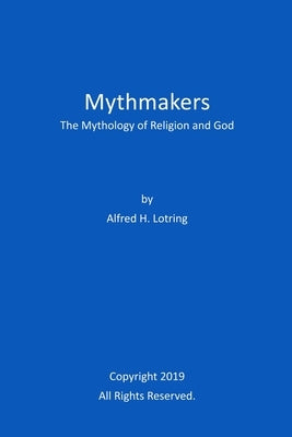 Mythmakers: The Mythology of Religion and God by Lotring, Alfred H.
