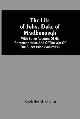 The Life Of John, Duke Of Marlborough: With Some Account Of His Contemporaries And Of The War Of The Succession (Volume Ii) by Alison, Archibald