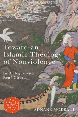 Toward an Islamic Theology of Nonviolence: In Dialogue with René Girard by Mokrani, Adnane