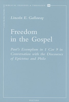 Freedom in the Gospel: Paul's Exemplum in 1 Cor 9 in Conversation with the Discourses of Epictetus and Philo by Galloway, L.