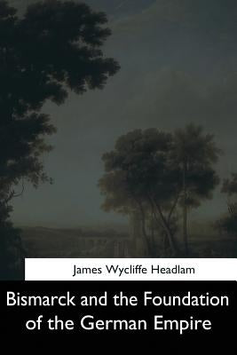 Bismarck and the Foundation of the German Empire by Headlam, James Wycliffe