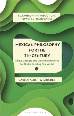 Mexican Philosophy for the 21st Century: Relajo, Zozobra, and Other Frameworks for Understanding Our World by Sánchez, Carlos Alberto