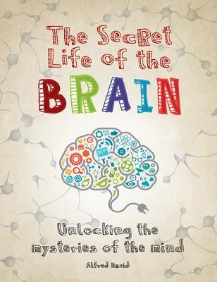 The Secret Life of the Brain: Unlocking the Mysteries of the Mind by David, Alfred