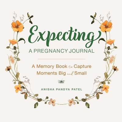 Expecting: A Pregnancy Journal: A Memory Book and Keepsake to Capture Moments Big and Small by Patel, Anisha Pandya