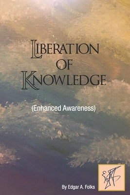 Liberation of Knowledge (Enhanced Awareness) by Folks, Edgar A.