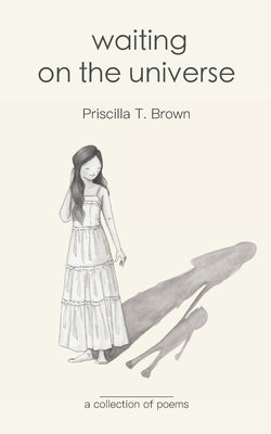 Waiting On The Universe: a Collection of Poems by Brown, Priscilla T.