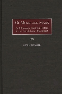 Of Moses and Marx: Folk Ideology and Folk History in the Jewish Labor Movement by Shuldiner, David P.