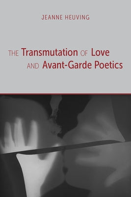 The Transmutation of Love and Avant-Garde Poetics by Heuving, Jeanne