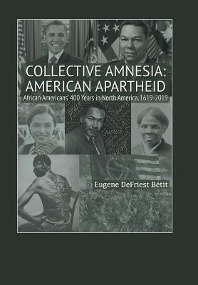 Collective Amnesia: American Apartheid: African Americans' 400 Years in North America, 1619-2019 by Bétit, Eugene Defriest