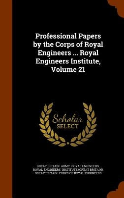 Professional Papers by the Corps of Royal Engineers ... Royal Engineers Institute, Volume 21 by Engineers, Great Britain Army Royal