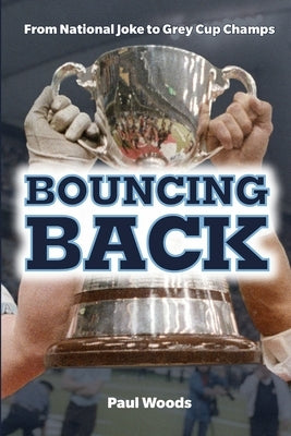 Bouncing Back: From National Joke to Grey Cup Champs by Woods, Paul