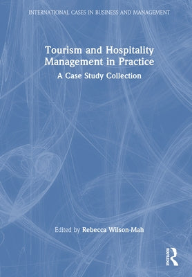Tourism and Hospitality Management in Practice: A Case Study Collection by Wilson-Mah, Rebecca