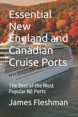 Essential New England and Canadian Cruise Ports: The Best of the Most Popular NE Ports by Fleshman, James