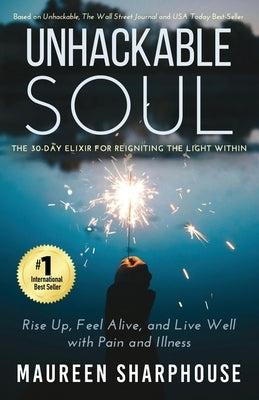 Unhackable Soul: Rise Up, Feel Alive, and Live Well with Pain and Illness by Sharphouse, Maureen