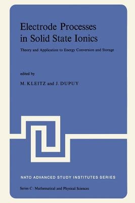 Electrode Processes in Solid State Ionics: Theory and Application to Energy Conversion and Storage Proceedings of the NATO Advanced Study Institute He by Kleitz, M.
