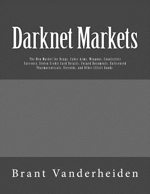 Darknet Markets: The New Market for Drugs, Cyber-Arms, Weapons, Counterfeit Currency, Stolen Credit Card Details, Forged Documents, Unl by Vanderheiden, Brant