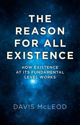 The Reason for All Existence: How Existence at Its Fundamental Level Works by McLeod, Davis