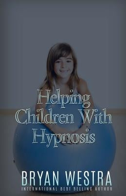 Helping Children With Hypnosis by Westra, Bryan