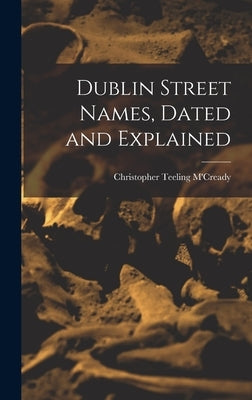 Dublin Street Names, Dated and Explained by M'Cready, Christopher Teeling