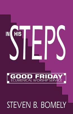 In His Steps: Good Friday Ecumenical Worship Service by Bomely, Steven