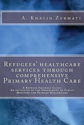 Refugees healthcare services through comprehensive Primary Health Care: A Refugee Friendly Clinic by Zurmati MD, Ahamd Khalid