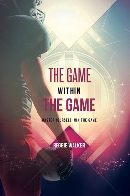 The Game Within the Game: Master Yourself, Win the Game by Walker, Reggie