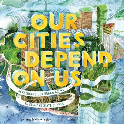 Our Cities Depend on Us: Rethinking Our Urban Areas to Fight Climate Change (a Picture Book) by Tentler-Krylov, Victoria