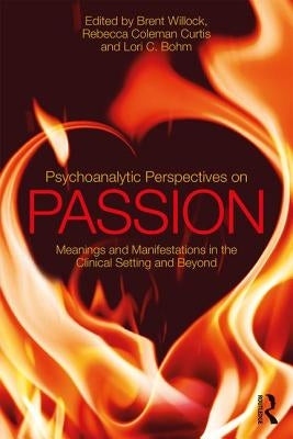 Psychoanalytic Perspectives on Passion: Meanings and Manifestations in the Clinical Setting and Beyond by Willock, Brent