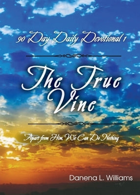 The True Vine - 90 Day Daily Devotional: Apart From Him, We Can Do Nothing by Williams, Danena L.
