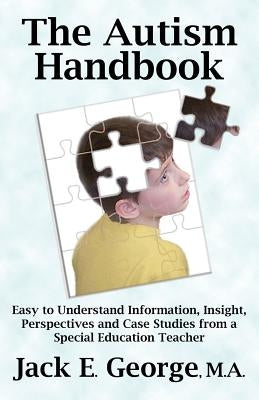 The Autism Handbook: Easy to Understand Information, Insight, Perspectives and Case Studies from a Special Education Teacher by George, Jack E.