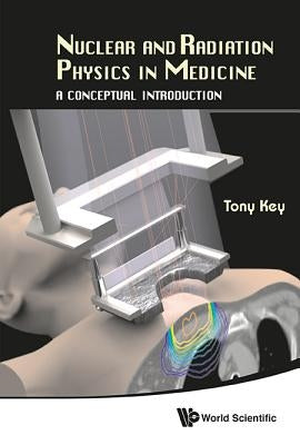 Nuclear and Radiation Physics in Medicine: A Conceptual Introduction by Key, Anthony Wallace