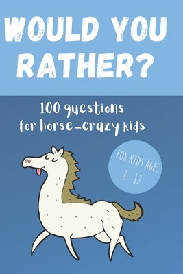 Would You Rather? 100 Questions for hose-crazy kids: A fun horse activity book for children by Press, Happy Birch
