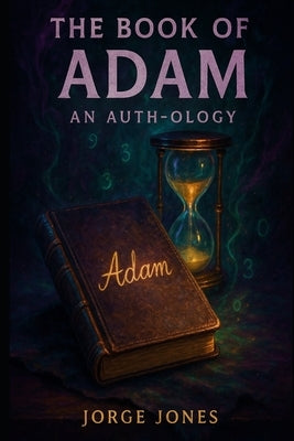 The Book of Adam: An Auth-ology of Truth by Jones, Jorge