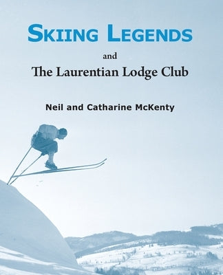 Skiing Legends and the Laurentian Lodge Club by McKenty, Neil