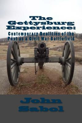 The Gettysburg Experience: Contemporary Realities of the Past as a Civil War Battlefield by Sabol Jr, John G.