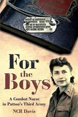 For the Boys: The War Story of a Combat Nurse in Patton's Third Army by Davis, N. C. R.