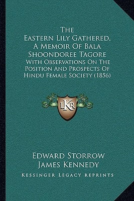 The Eastern Lily Gathered, A Memoir Of Bala Shoondoree Tagore: With Observations On The Position And Prospects Of Hindu Female Society (1856) by Storrow, Edward