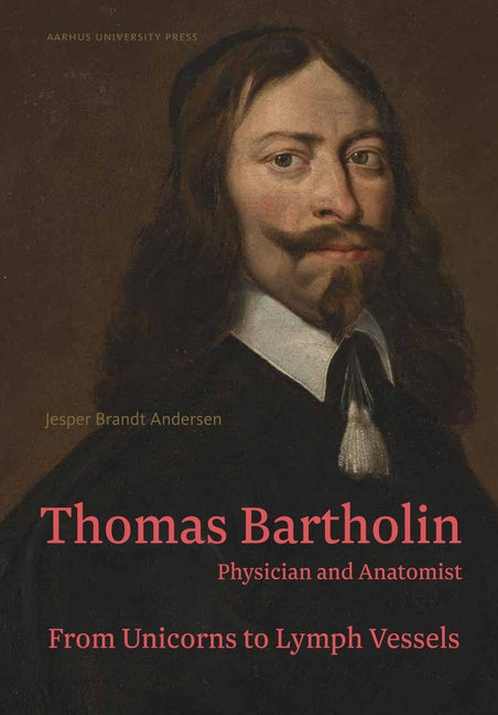 Thomas Bartholin: Physician and Anatomist by Andersen, Jesper Brandt