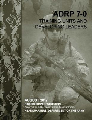 Training Units and Developing Leaders (ADRP 7-0) by Army, Department Of the