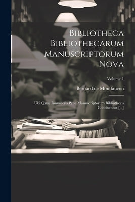 Bibliotheca Bibliothecarum Manuscriptorum Nova: Ubi Quae Innumeris Pene Manuscriptorum Bibliothecis Continentur [...]; Volume 1 by Montfaucon, Bernard De