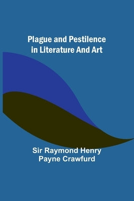 Plague and pestilence in literature and art by Crawfurd, Raymond