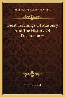 Great Teachings of Masonry and the History of Freemasonry by Haywood, H. L.