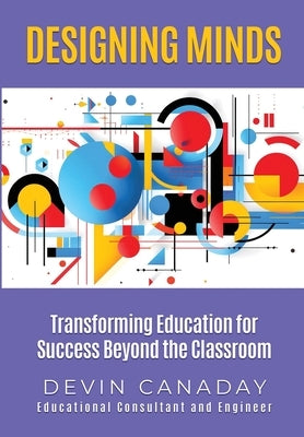 Designing Minds: Transforming Education for Success Beyond the Classroom by Canaday, Devin C.