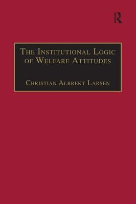 The Institutional Logic of Welfare Attitudes: How Welfare Regimes Influence Public Support by Larsen, Christian Albrekt